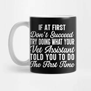 If At First Don't Succeed Try Doing What Your Vet Assistant Told You To Do The First Time Mug